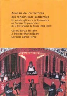 analisis de los factores del rendimiento academico: un estudio ap licado a la diplomatura en ciencias empresariales de la universidad de alcala (2004-2007)-carlos garcia serrano-9788481387865
