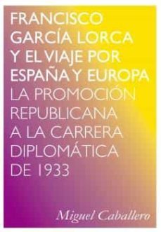 francisco garcia lorca y el viaje por españa y europa: la promocion republicana a la carrera diplomatica de 1933-miguel caballero-9788494580765