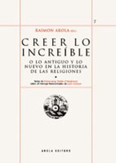 creer lo increible, o lo antiguo y lo nuevo en la historia de las religiones-raimon arola-9788496639065