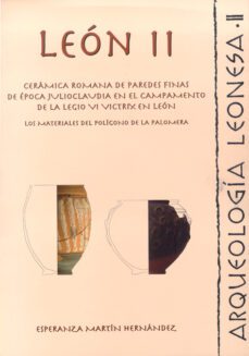 ceramica romana de paredes finas de epoca jilioclaudia en el camp amento de la legio vi victrix en leon. los materiales del poligono de la palomera . serie leon ii-esperanza martin hernandez-9788497734165