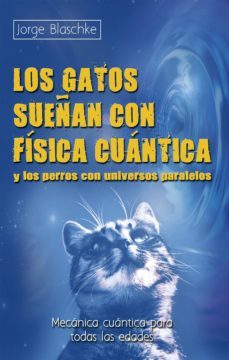 los gatos sueñan con fisica cuantica y los perros con universos paralelos (ebook)-jorge blaschke-9788499174365