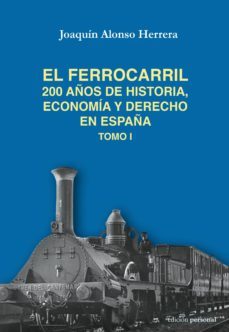 el ferrocarril: 200 años de historia, economia y derecho de españa (tomo i)-joaquin alonso herrera-9788499463865