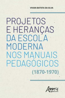 projetos e heranças da escola moderna nos manuais pedagogicos (1870-1970) (ebook)-vivian batista da silva-9788547343965