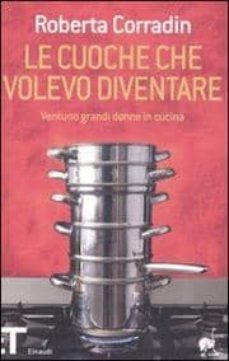 le cuoche che volevo diventare. ventuno grandi domne in cucina-roberta corradin-9788806182465