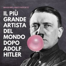 il più grande artista del mondo dopo adolf hitler-massimiliano parente-9789152126165