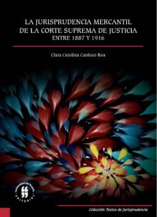 la jurisprudencia mercantil de la corte suprema de justicia entre 1887 y 1916 (ebook)-clara carolina cardozo roa-9789587840865