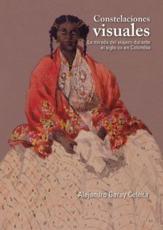 constelaciones visuales. la mirada del viajero durante el siglo xix en colombia (ebook)-alejandro garay celeita-9789587847765