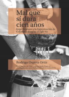 mal que sí dura cien años. jorge bejarano y la higienización de colombia durante el siglo xx (ebook)-rodrigo ospina ortiz-9789587848465