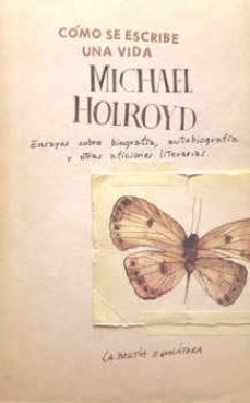como se escribe una vida: ensayos sobre biografia, autobiografia y otras aficiones literarias-michael holroyd-9789871739165