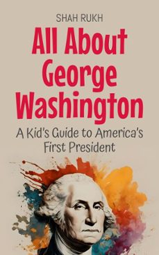 all about george washington: a kids guide to americas first president (ebook)-shah rukh-9798230544265
