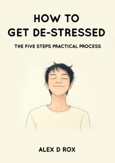 how to get de-stressed - the five steps practical process (ebook)-alex d rox-9798231221165