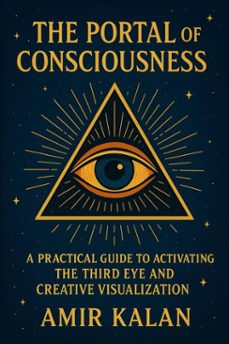 the portal of consciousness: a practical guide to activating the third eye and creative visualization (ebook)-amir kalan-9798232146665