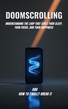 doomscrolling: understanding the loop that stole your sleep, your focus, and your happiness and how to finally break it (ebook)-9798233244865