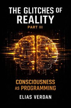 the glitches of reality - part three: consciousness as programming (ebook)-elias verdan-9798233614965