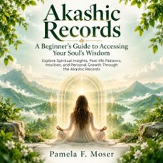 akashic records: a beginner’s guide to accessing your soul’s wisdom (explore spiritual insights, past-life patterns, intuition, and personal growth through the akashic records)-pamela f. moser-9798902169765