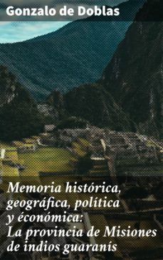memoria historica, geografica, politica y economica: la provincia de misiones de indios guaranis (ebook)-gonzalo de doblas-4057664129475