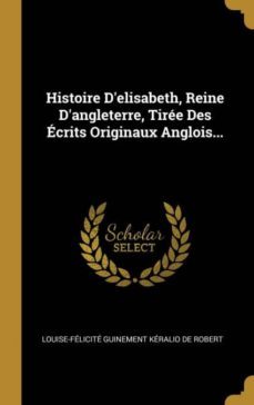 histoire delisabeth, reine dangleterre, tiree des ecrits originaux anglois...-9780274222575