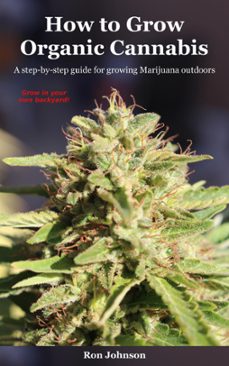 how to grow organic cannabis: a step-by-step guide for growing marijuana outdoors (ebook)-ron johnson-9781386640875