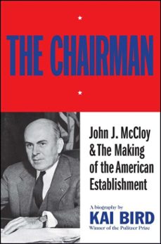 the chairman: john j mccloy &amp; the making of the american establishment (ebook)-kai bird-9781501169175