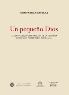 un pequeño dios. hacia una filosofia primera de la historia desde una perspectiva zubiriana (ebook)-héctor garza saldívar-9786078910175
