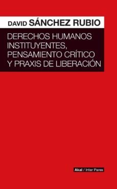 derechos humanos instituyentes, pensamiento critico y praxis de l iberacion-david sanchez rubio-9786079781675