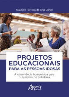 projetos educacionais para as pessoas idosas: a observancia humanistica para o exercicio de cidadania (ebook)-maurício ferreira da cruz júnior-9786525017075