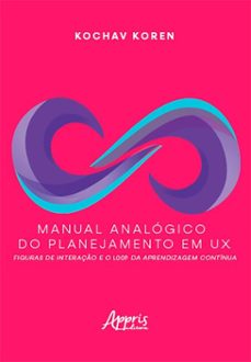 manual analogico do planejamento em ux: figuras de interaço e o loop da aprendizagem continua (ebook)-kochav koren-9786525081175
