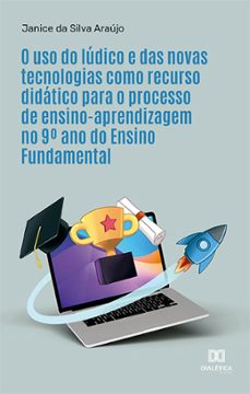 o uso do ludico e das novas tecnologias como recurso didatico para o processo de ensino-aprendizagem no 9º ano do ensino fundamental (ebook)-janice da silva araújo-9786525278575