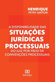 a disponibilidade das situaçes juridicas processuais do juiz por meio de convençes processuais (ebook)-henrique petry sartori-9786527049975