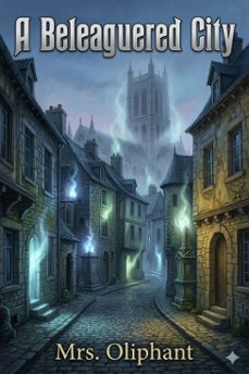 a beleaguered city / being a narrative of certain recent events in the city of semur, in the department of the haute bourgogne. a story of the seen and the unseen (ebook)-mrs. oliphant-9786726583775