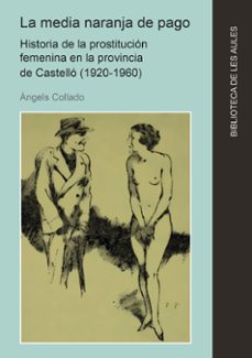 la media naranja de pago. historia de la prostitucion femenina en la provincia de castello (1920-1960)-angels collado-9788410349575
