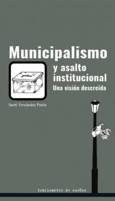 municipalismo y asalto institucional. una vision descreida-santi fernandez paton-9788412047875