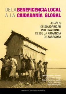 de la beneficencia local a la ciudadania global: 40 años de solid aridad internacional desde la provincia de zaragoza-juan david gomez quintero-9788413408675