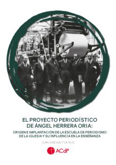el proyecto periodistico de angel herrera oria: origen e implantacion de la escuela de periodismo de la iglesia y su      influencia en la enseñanza-juan jose malpica ruiz-9788417385675