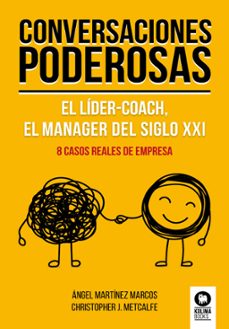 conversaciones poderosas. el lider-coach, el manager del siglo xx i. 8 casos reales-angel martinez marcos-christopher j. metcalfe-9788417566975