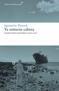 ya sentaras cabeza: cuando fuimos periodistas (2006-2011)-9788417977375
