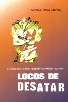 locos de desatar. vivencias de la reforma psiquiatrica en malaga (1977-1987)-antonio porras cabrera-9788419442475