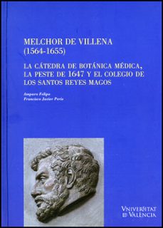 melchor de villena (1564-1655): la catedra de botanica medica, la peste de 1647 y el colegio de los santos reyes magos-amparo felipo orts-9788437078175