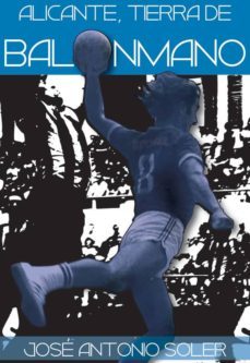 alicante, tierra de balonmano-jose antonio soler rodriguez-9788461546275