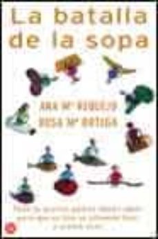 la batalla de la sopa : todo lo que los padres deben saber para q ue su hijo se alimente bien y crezca sana-ana maria requejo marcos-rosa maª ortega-9788466307475