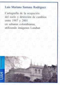 cartografoa de la ocupacion del suelo y deteccion de cambios entr e 1987 y 2001 en sabanas colombianas, utilizando imagenes landsat(dvd)-luis mariano santana rodriguez-9788481387575