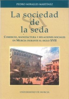 la sociedad de la seda: comercio, manufactura y relaciones social es en murcia durante el siglo xvii-9788483713075