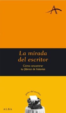 la mirada del escritor: como encontrar tu fabrica de historias-francisco castro-9788484284475