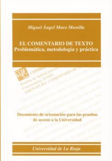 el comentario de texto: problematica, metodologia y practica: doc umento de orientacion para las pruebas de acceso a la universidad de la rioja-miguel angel muro munilla-9788488713575