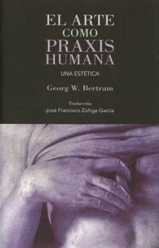 el arte como praxis humana-georg w. bertram-9788490454275