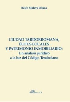 ciudad tardorromana, elites locales y patrimonio inmobiliario: un analisis juridico a la luz del codigo teodosiano-9788491489375