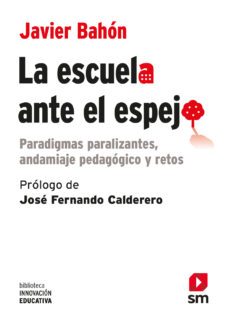 la escuela ante el espejo: paradigmas paralizantes, andamiaje pedagogico y retos-javier bahon-9788491820475