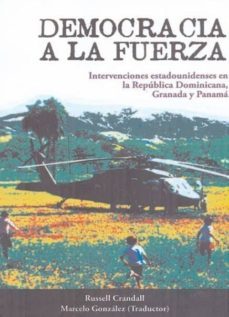 democracia a la fuerza: intervenciones estadounidenses en la repu blica dominicana, granada y panama-russell crandall-9788492497775