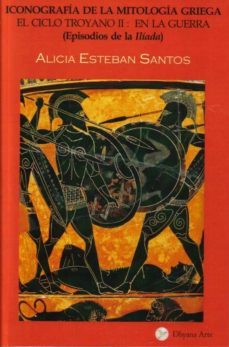 el ciclo troyano ii - iconografia de la mitologia griega en la gu erra (episodios de la iliada)-alicia esteban santos-9788493578275