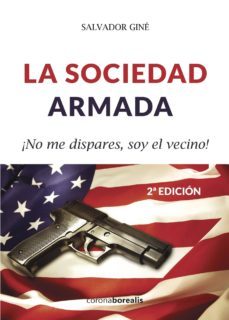 la sociedad armada: ¡no me dispares, soy el vecino! (2ª ed.)-salvador gine-9788494606175